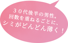 30代後半の男性。回数を重ねるごとに、シミがどんどん薄く!