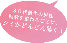 ３０代後半の男性。回数を重ねるごとに、シミがどんどん薄く！